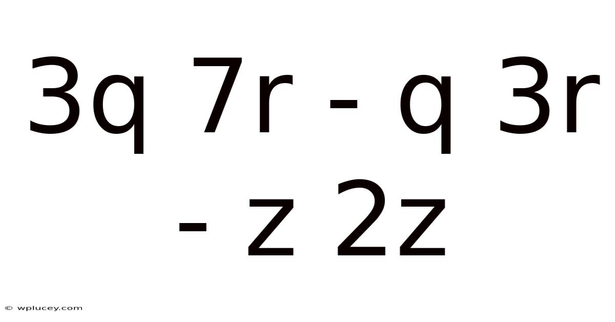 3q 7r - Q 3r - Z 2z