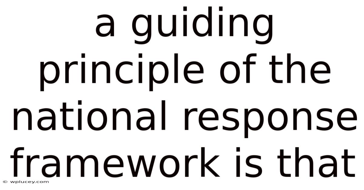 A Guiding Principle Of The National Response Framework Is That