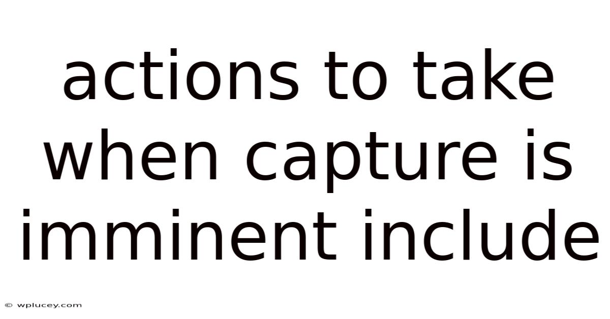 Actions To Take When Capture Is Imminent Include