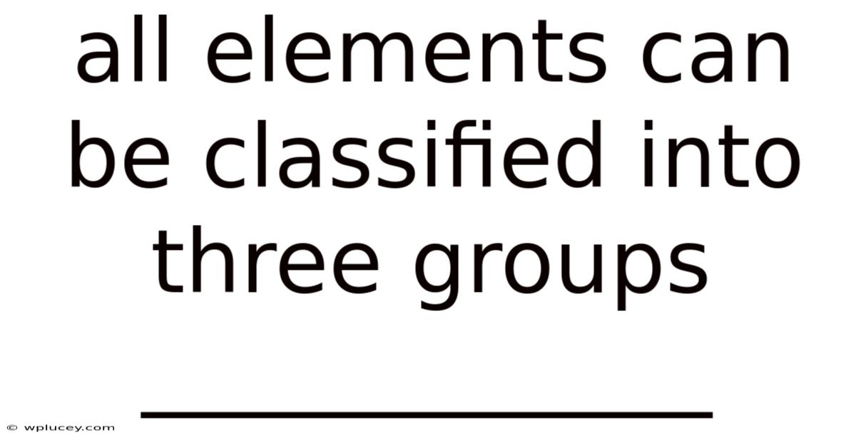 All Elements Can Be Classified Into Three Groups _____________
