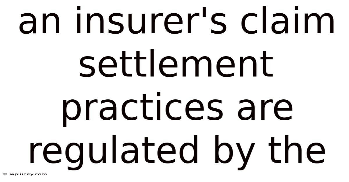 An Insurer's Claim Settlement Practices Are Regulated By The