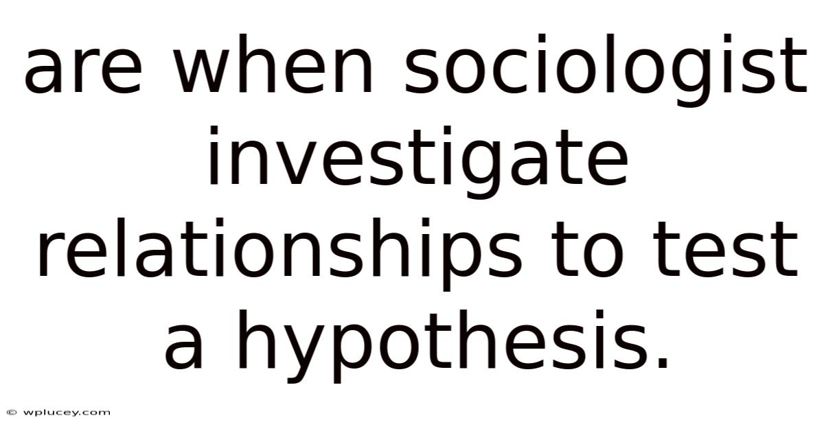 Are When Sociologist Investigate Relationships To Test A Hypothesis.