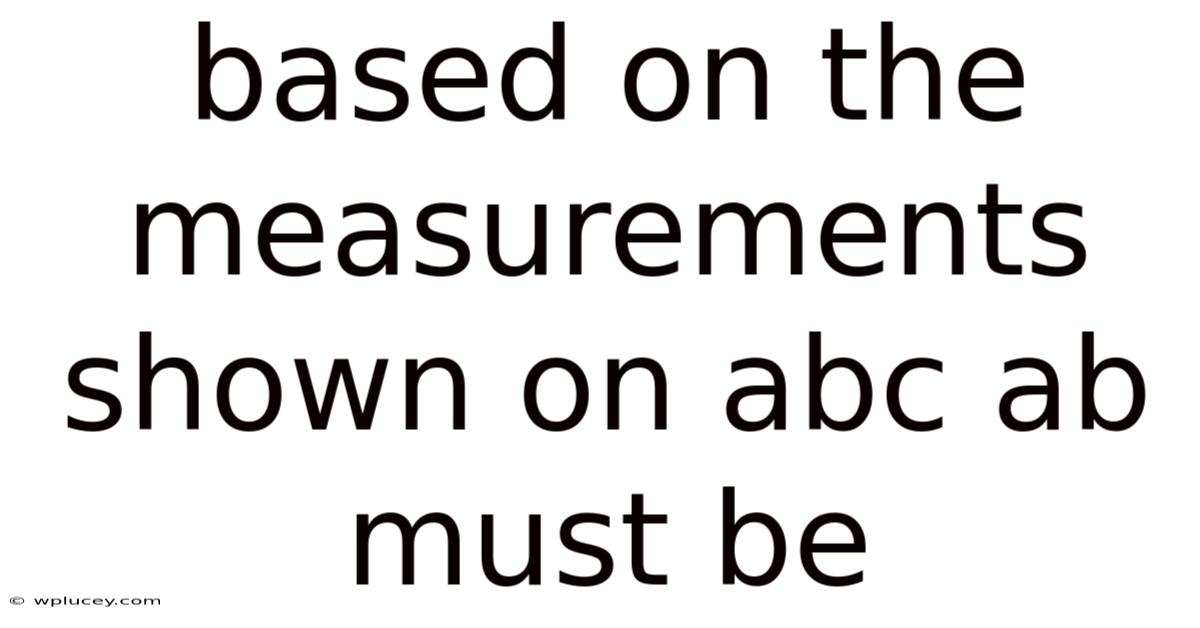 Based On The Measurements Shown On Abc Ab Must Be