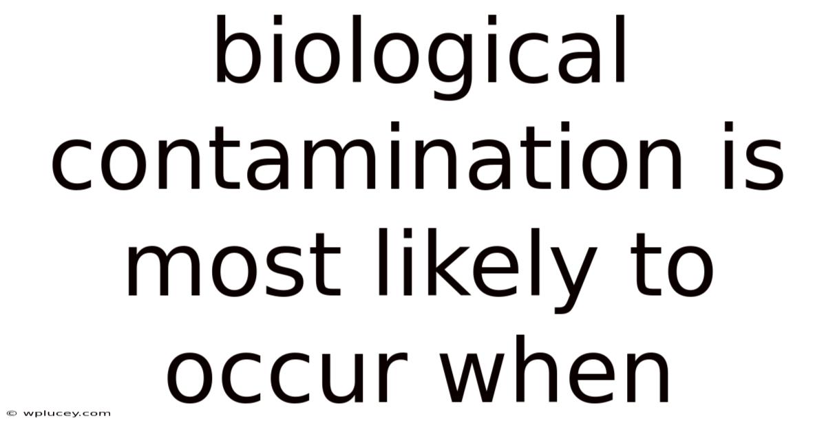 Biological Contamination Is Most Likely To Occur When