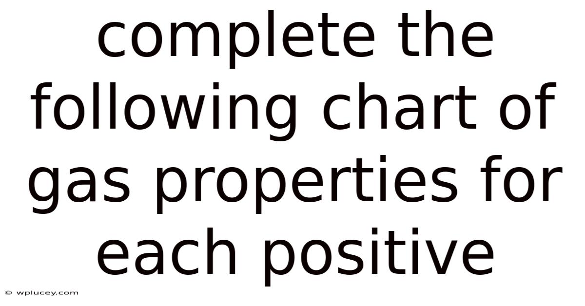 Complete The Following Chart Of Gas Properties For Each Positive