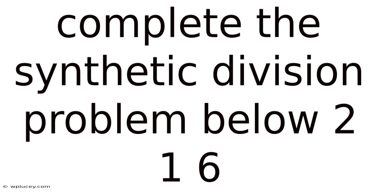 Complete The Synthetic Division Problem Below 2 1 6
