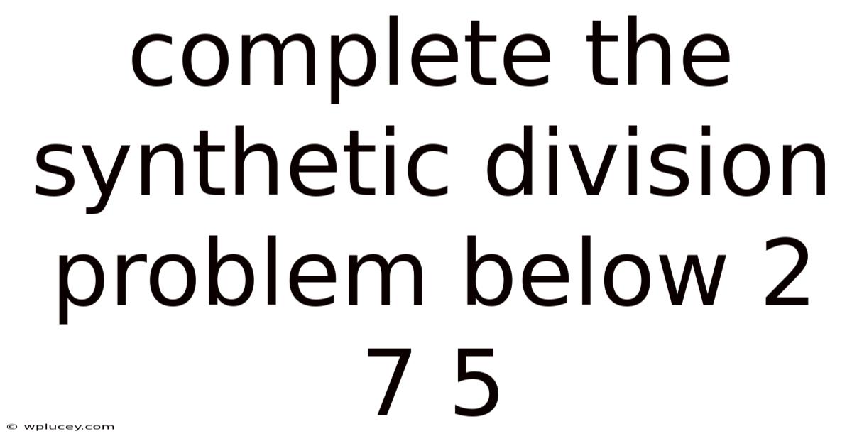Complete The Synthetic Division Problem Below 2 7 5