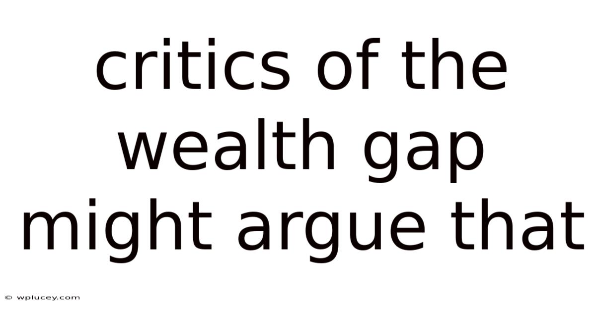 Critics Of The Wealth Gap Might Argue That