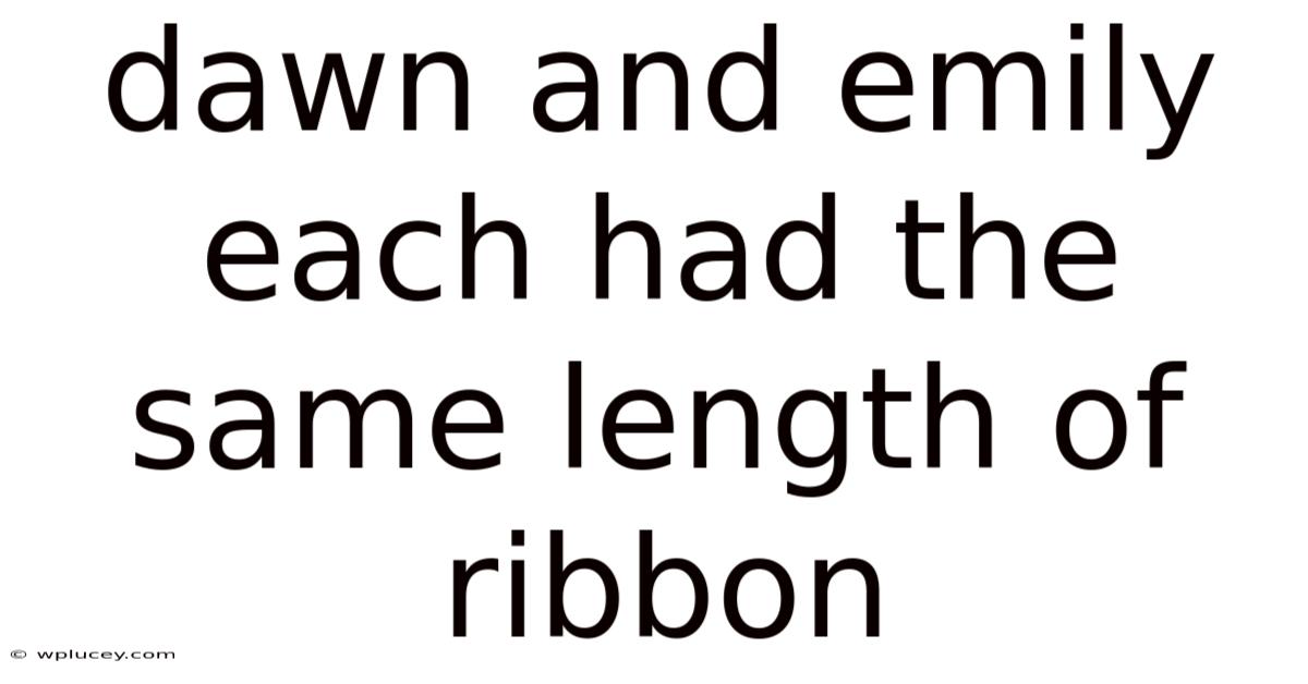 Dawn And Emily Each Had The Same Length Of Ribbon