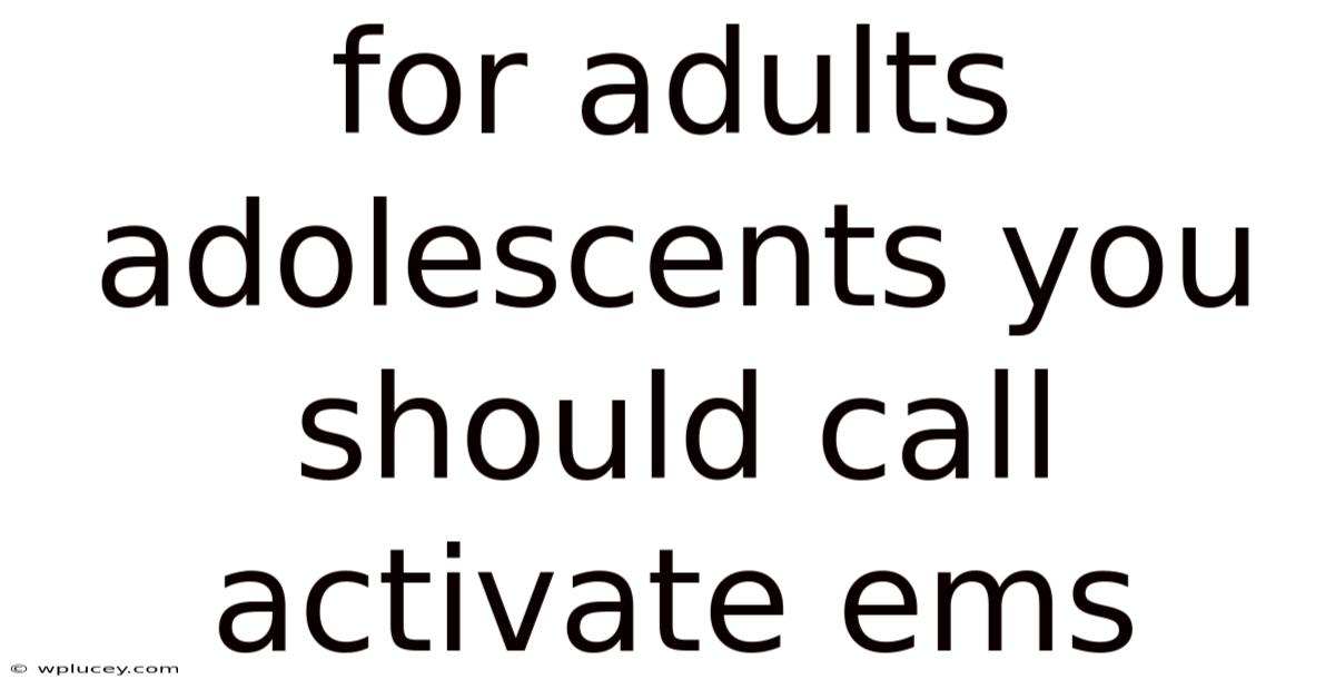 For Adults Adolescents You Should Call Activate Ems
