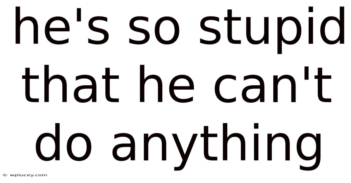 He's So Stupid That He Can't Do Anything