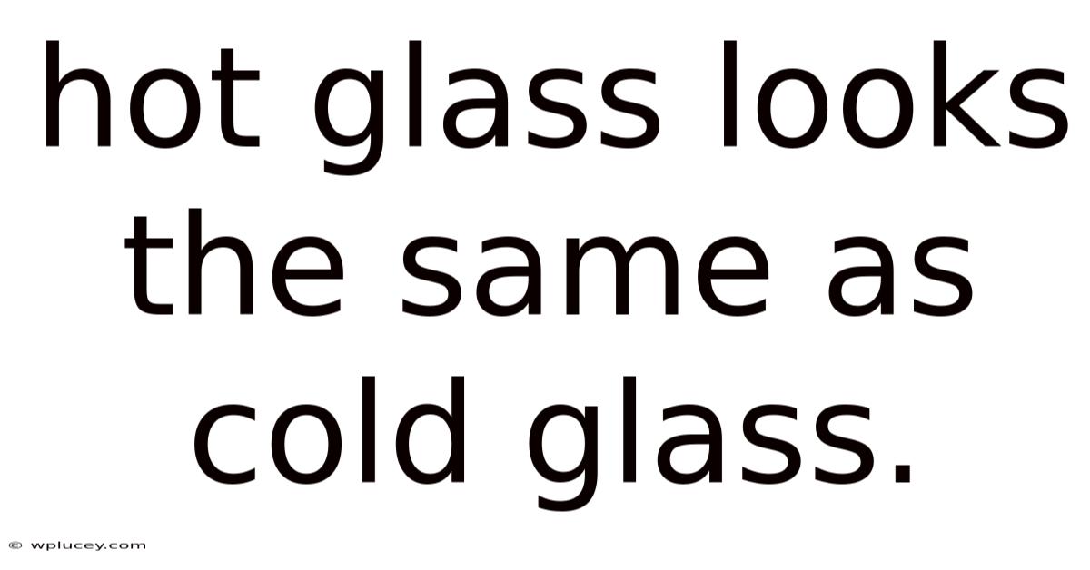 Hot Glass Looks The Same As Cold Glass.