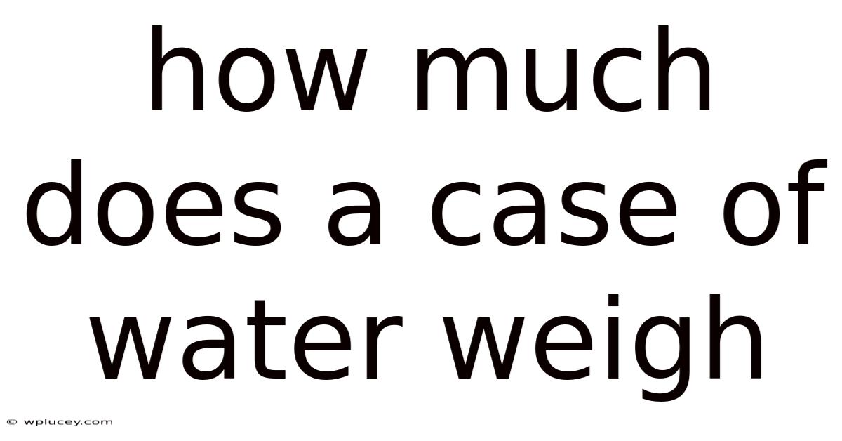How Much Does A Case Of Water Weigh