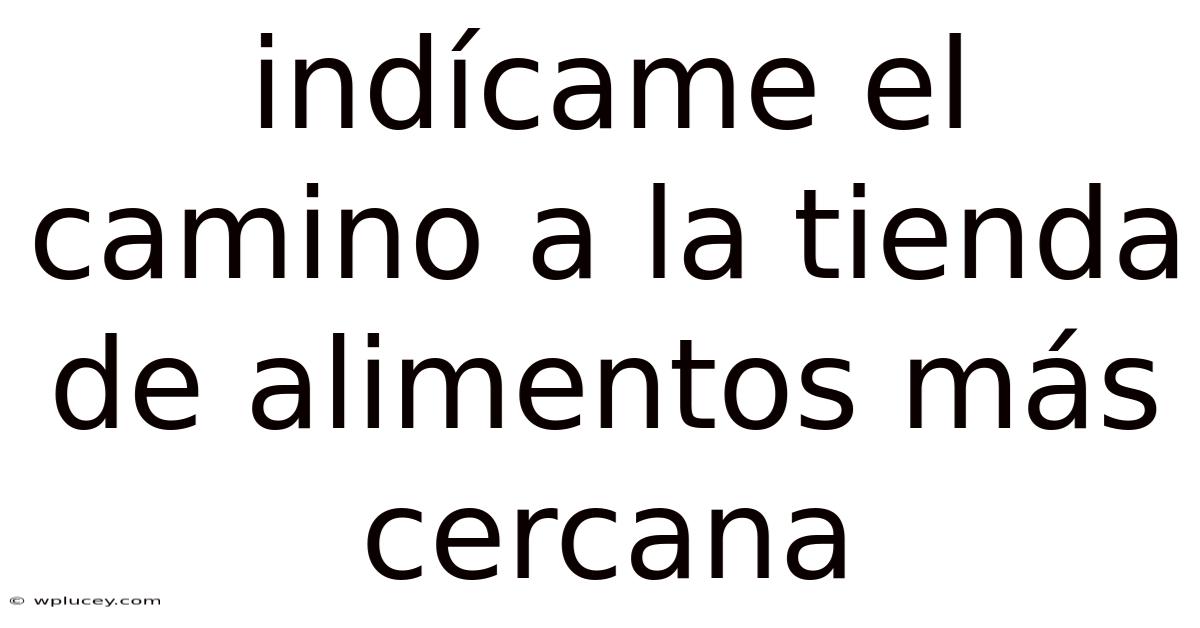 Indícame El Camino A La Tienda De Alimentos Más Cercana