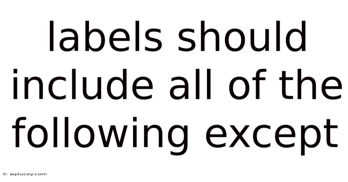 Labels Should Include All Of The Following Except