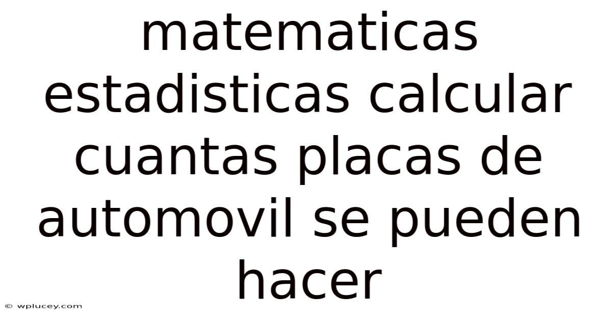 Matematicas Estadisticas Calcular Cuantas Placas De Automovil Se Pueden Hacer