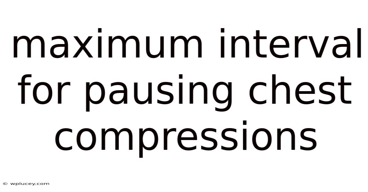 Maximum Interval For Pausing Chest Compressions