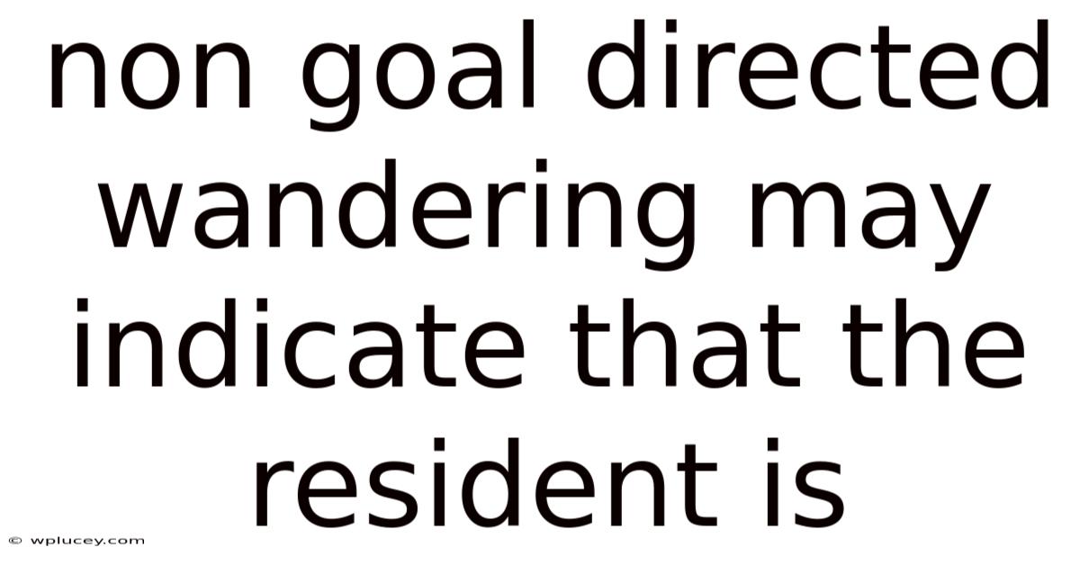 Non Goal Directed Wandering May Indicate That The Resident Is