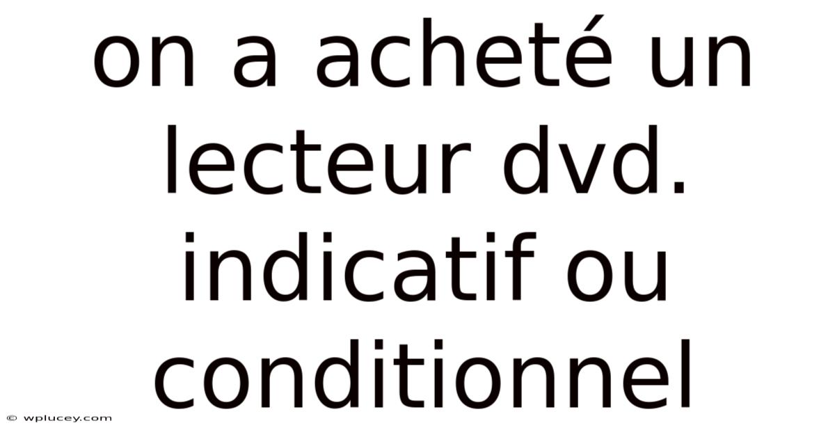 On A Acheté Un Lecteur Dvd. Indicatif Ou Conditionnel
