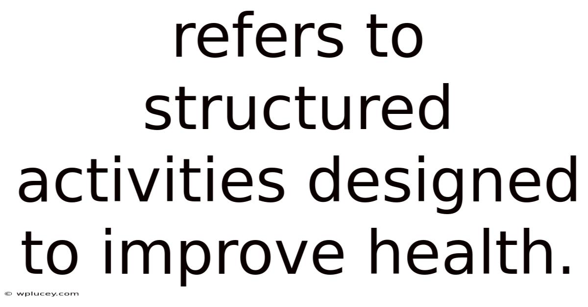 Refers To Structured Activities Designed To Improve Health.