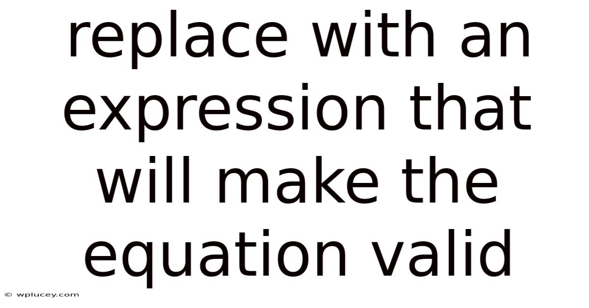 Replace With An Expression That Will Make The Equation Valid
