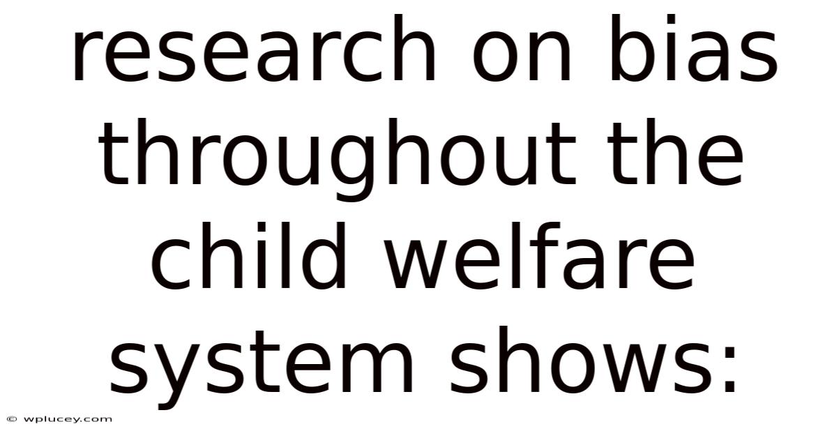 Research On Bias Throughout The Child Welfare System Shows: