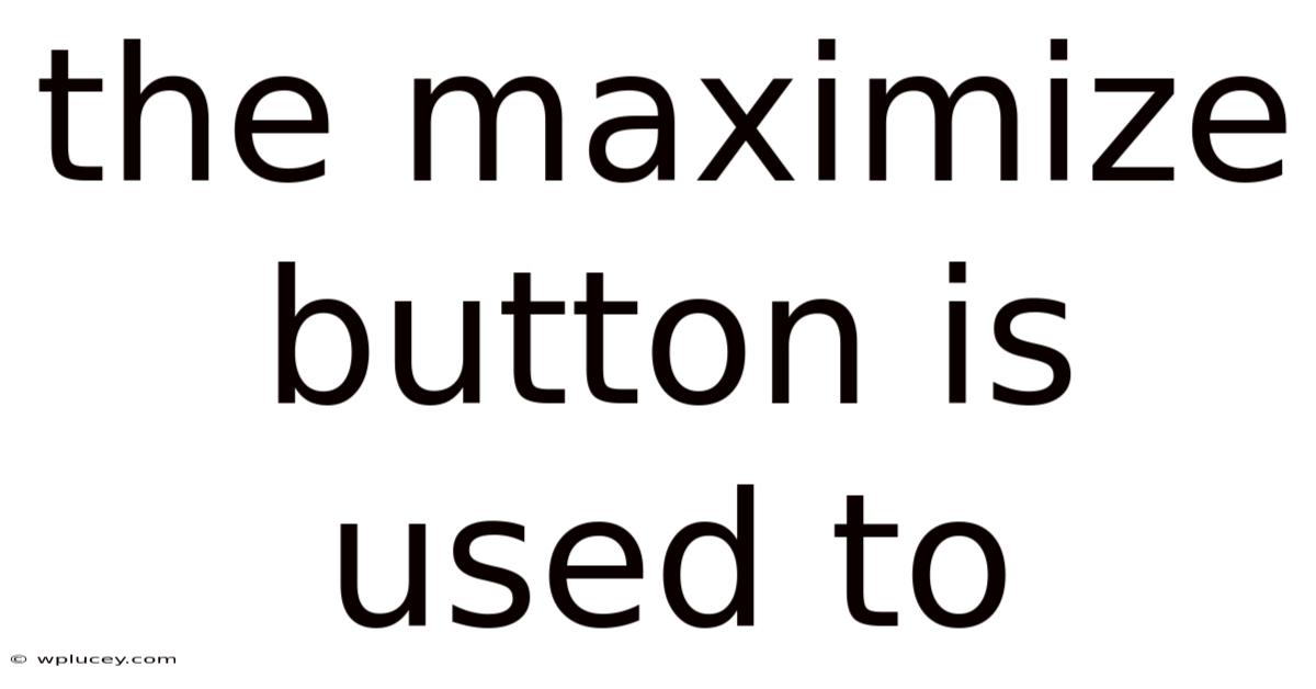The Maximize Button Is Used To
