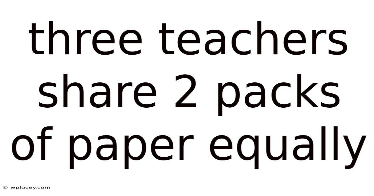 Three Teachers Share 2 Packs Of Paper Equally