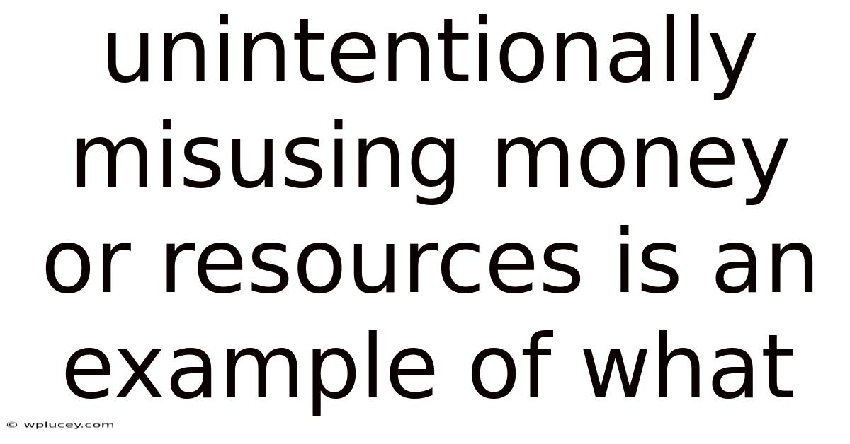 Unintentionally Misusing Money Or Resources Is An Example Of What