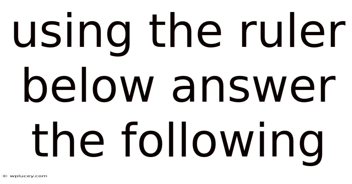 Using The Ruler Below Answer The Following