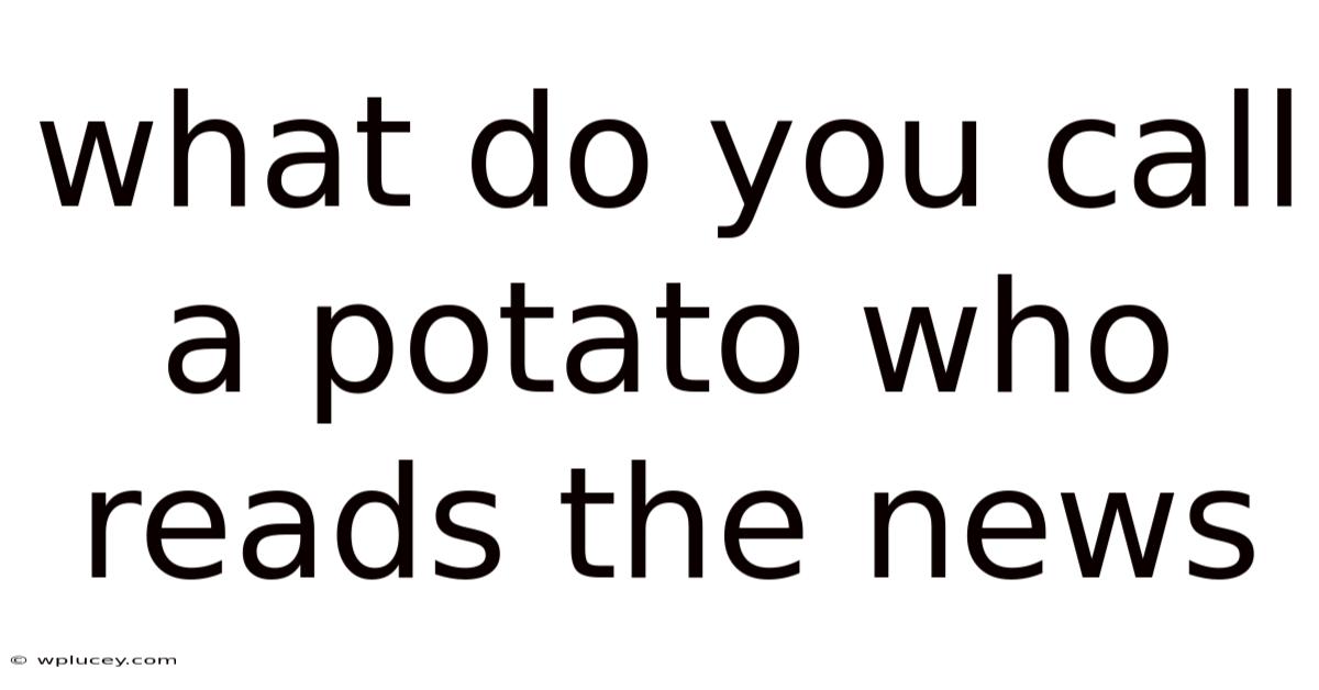 What Do You Call A Potato Who Reads The News