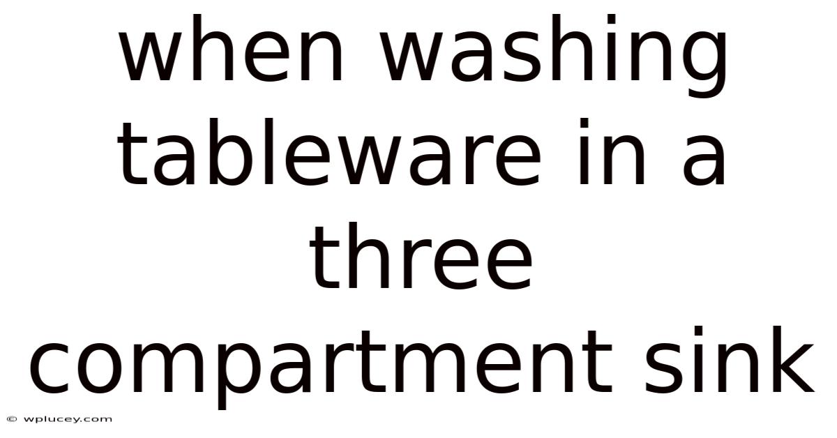 When Washing Tableware In A Three Compartment Sink