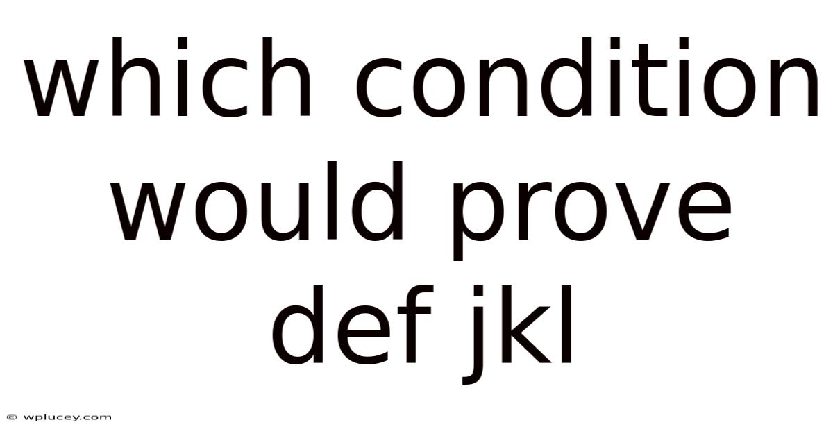 Which Condition Would Prove Def Jkl