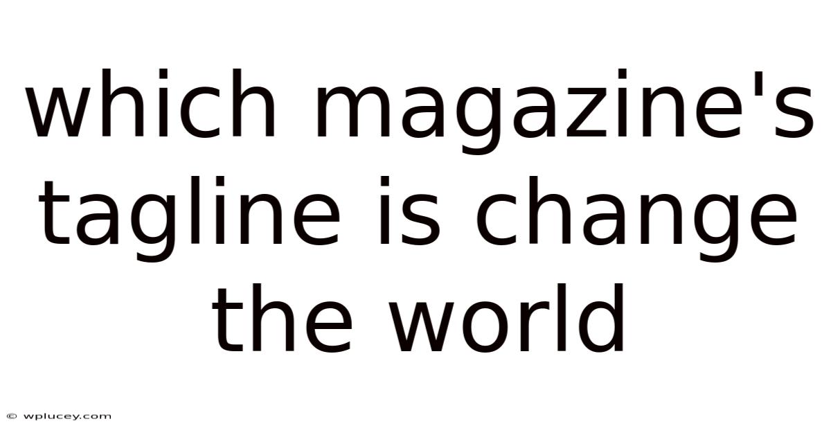 Which Magazine's Tagline Is Change The World