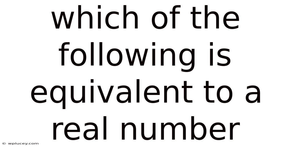 Which Of The Following Is Equivalent To A Real Number