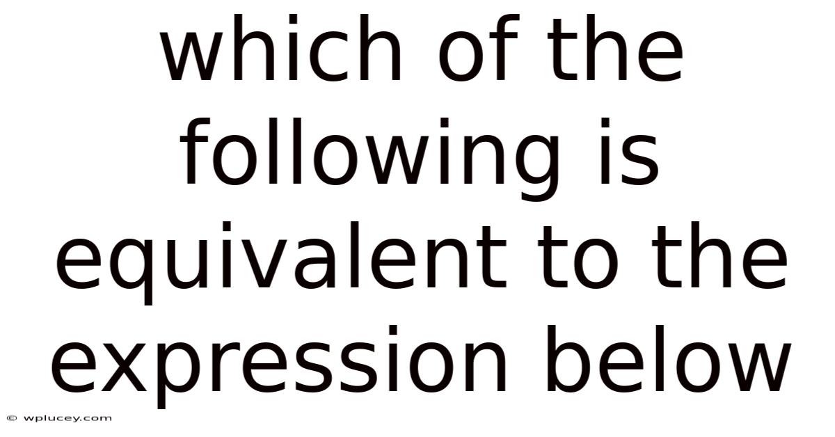 Which Of The Following Is Equivalent To The Expression Below