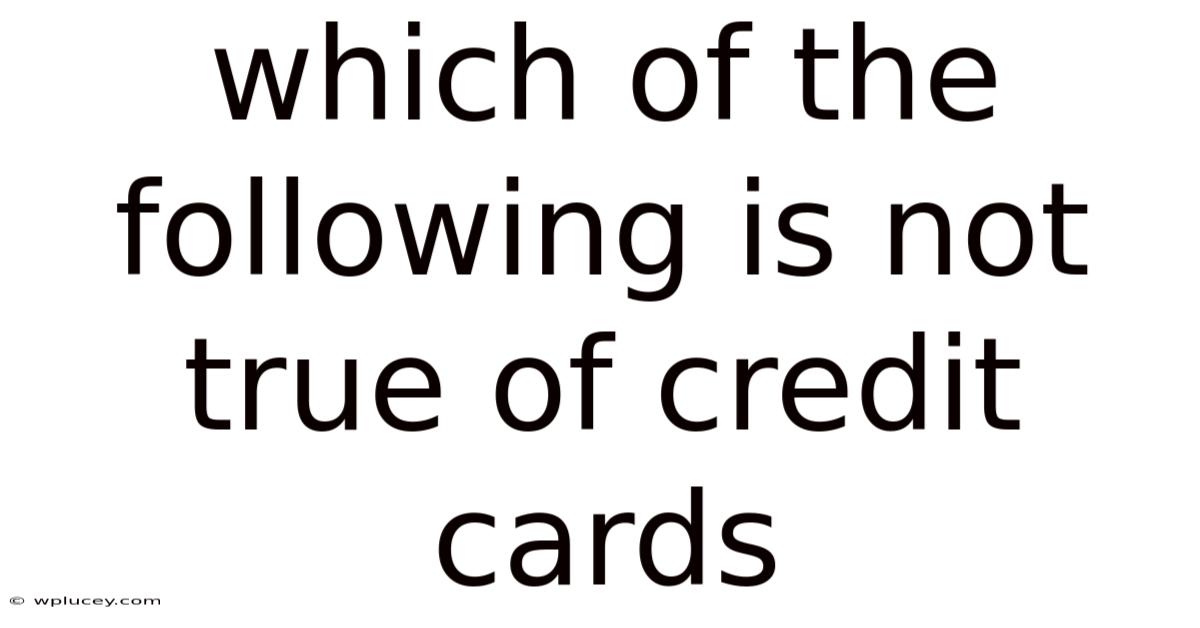 Which Of The Following Is Not True Of Credit Cards