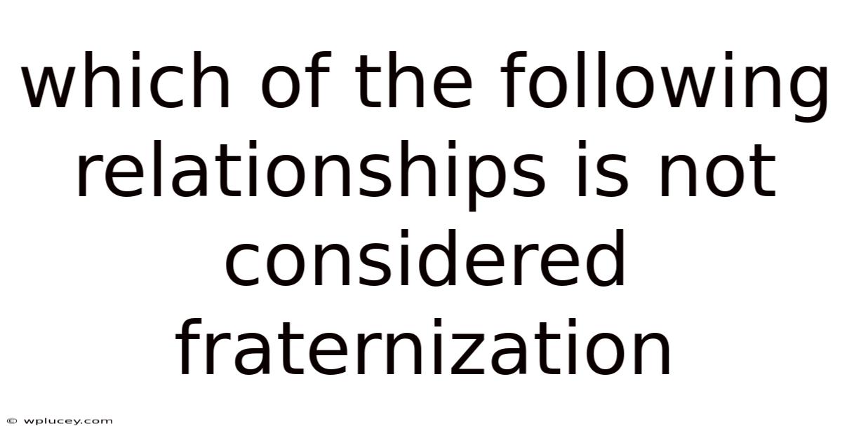 Which Of The Following Relationships Is Not Considered Fraternization