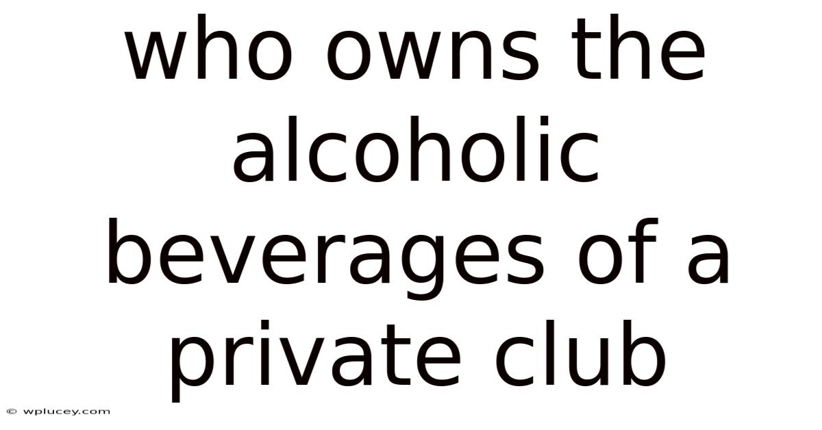 Who Owns The Alcoholic Beverages Of A Private Club