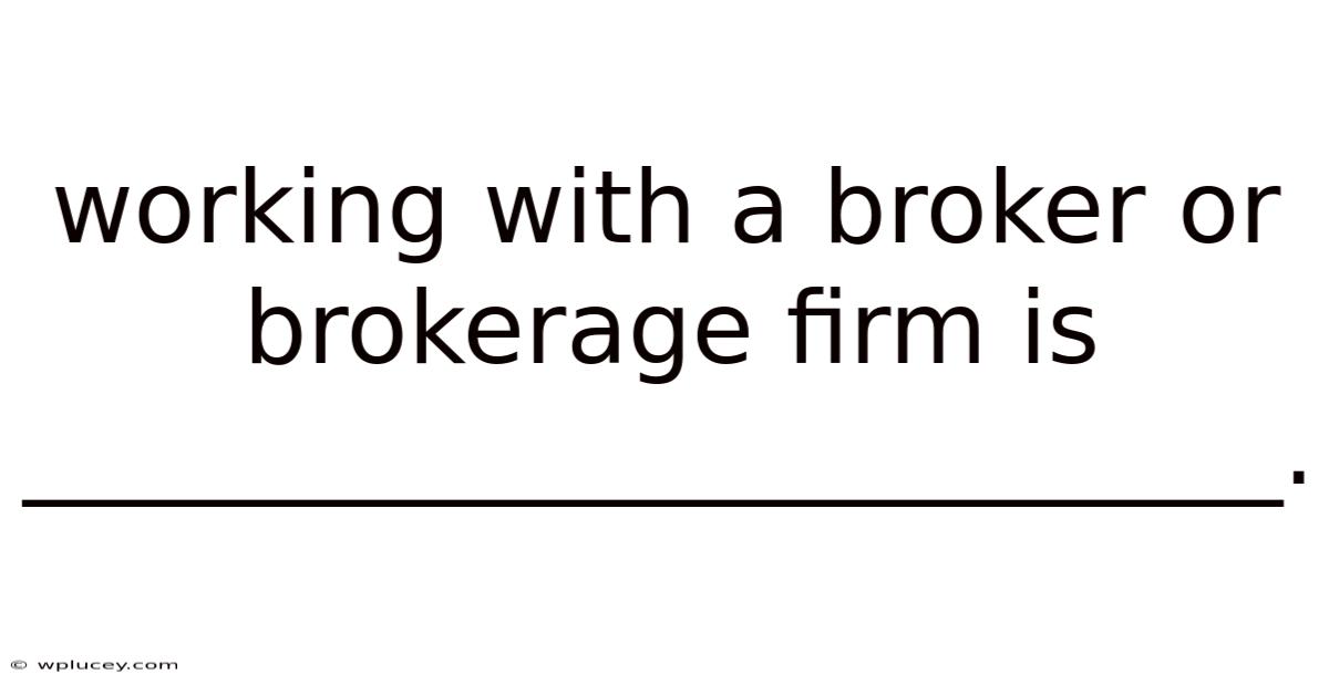 Working With A Broker Or Brokerage Firm Is _________________________.