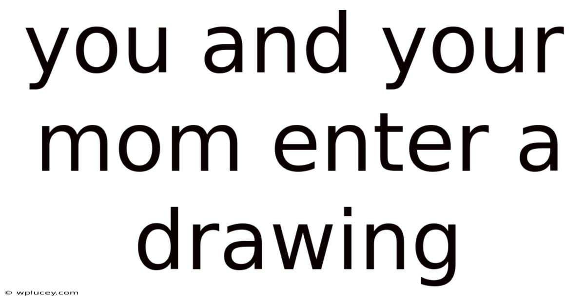 You And Your Mom Enter A Drawing