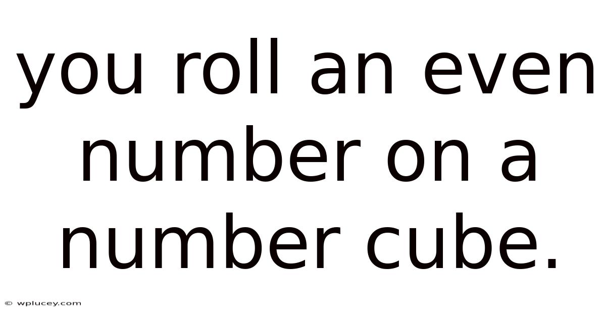 You Roll An Even Number On A Number Cube.